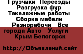 Грузчики. Переезды. Разгрузка фур. Такелажные работы. Сборка мебели. Разнорабочи - Все города Авто » Услуги   . Крым,Белогорск